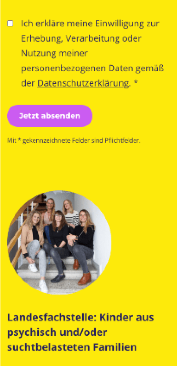 Screenshot der KipsFam Webseite – Datenschutz-Einwilligung und Vorstellung der Landesfachstelle für Kinder aus psychisch und/oder suchtbelasteten Familien. Gelber Hintergrund mit Checkbox für die Datenschutzerklärung, lila Button 'Jetzt absenden'. Darunter ein Teamfoto von sechs Frauen auf einer Treppe, die für die Landesfachstelle arbeiten. Fokus auf Datenschutz und Fachberatung.